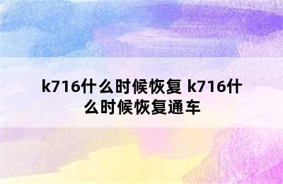 k716什么时候恢复 k716什么时候恢复通车
